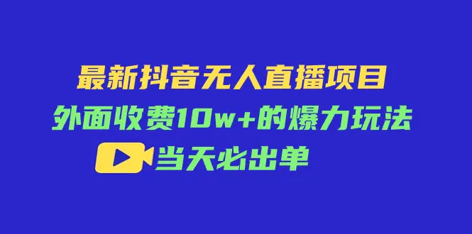最新抖音无人直播项目,外面收费10w+的爆力玩法,当天必出单