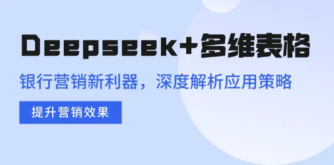 Deepseek+多维表格,银行营销新利器,深度解析应用策略,提升营销效果