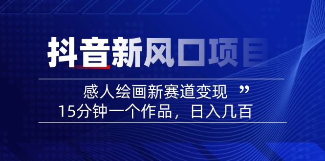 2025抖音新风口项目：感人绘画新赛道，15分钟一个作品，轻松日入几百