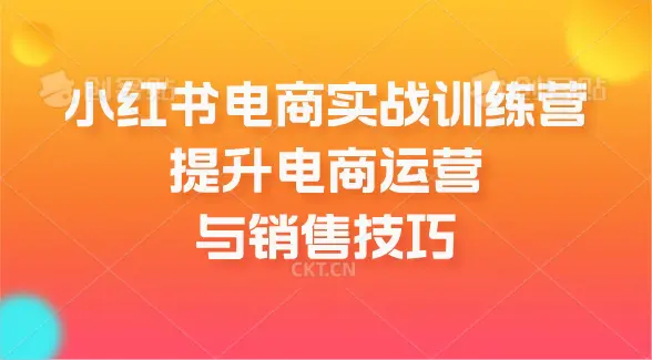 小红书电商实战训练营,提升电商运营与销售技巧