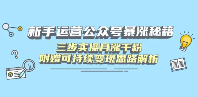 新手运营公众号暴涨秘籍,三步实操月涨千粉,附赠可持续变现思路解析【PDF教程】