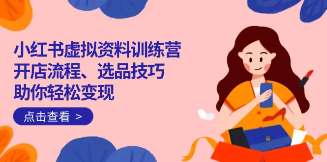 小红书虚拟资料店铺训练营:从开店到变现,零基础入门全攻略!