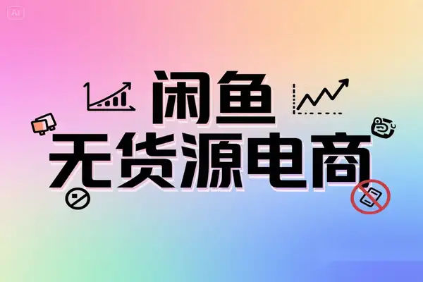 2025闲鱼电商无货源玩法教程：新手快速出单技巧，免囤货模式
