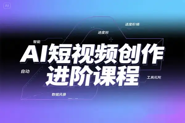 AI短视频创作全流程进阶课程,从新手到高手指南