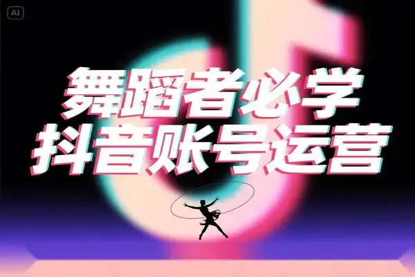 舞蹈创作者必学!抖音账号运营全攻略,四大模块解锁多元变现密码