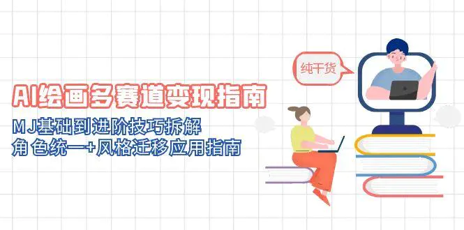 AI绘画多赛道变现指南:MJ基础到进阶技巧拆解,角色统一+风格迁移应用指南