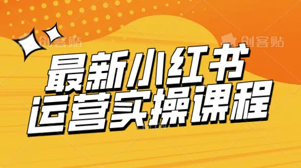 最新小红书运营实操课程,从爆款笔记到精准变现