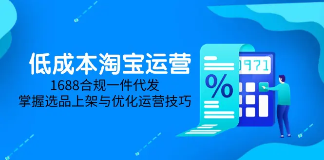 低成本淘宝运营-5月更新,1688合规一件代发,掌握选品上架与优化运营技巧