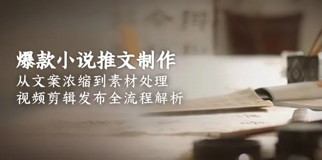 爆款小说推文制作,从文案浓缩到素材处理,视频剪辑发布全流程解析