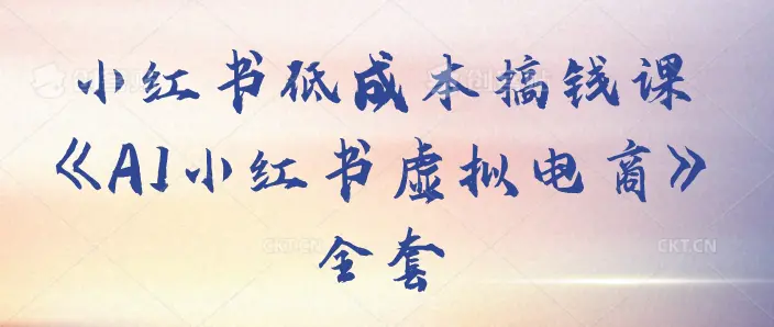 小红书低成本搞钱课《AI×小红书虚拟电商》,单号月收3w+