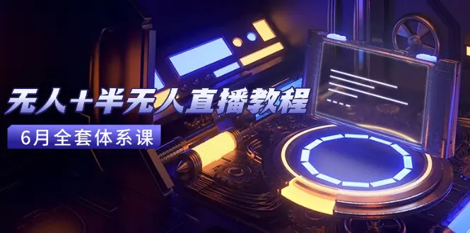 无人+半无人直播教程:AI工具+场景搭建,0到1掌握核心技术(6月更新)
