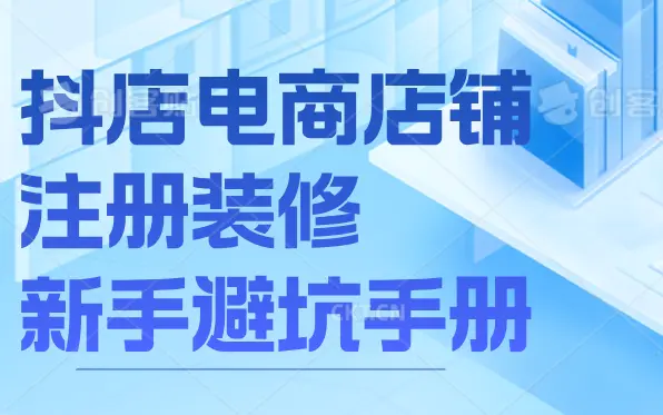 抖店电商店铺注册装修新手避坑手册