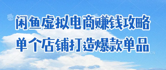 闲鱼虚拟电商赚钱攻略:单个店铺打造爆款单品(飞书文档教程)