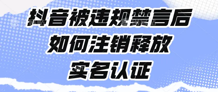 抖音被违规禁言后如何注销释放实名认证(飞书文档教程)