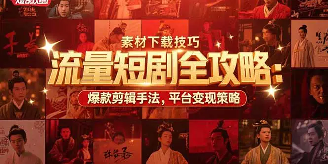流量短剧全攻略:素材下载技巧,爆款剪辑手法,平台变现策略