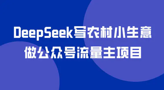 DeepSeek写农村小生意做公众号流量主项目