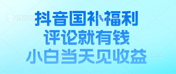 抖音国补福利，评论就有钱，小白当天见收益，日入500+