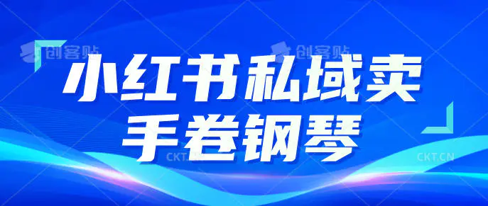 小红书私域卖手卷钢琴,从0-1全流程,1单利润200+