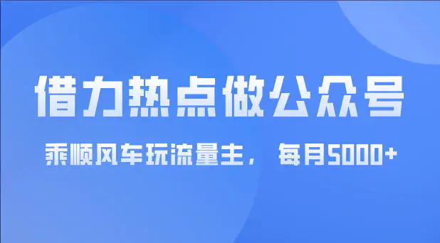 借力热点做公众号,乘顺风车玩流量主, 每月5000+