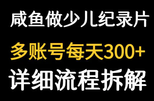 闲鱼卖少儿纪录片,多账号每天300+的详细流程拆解
