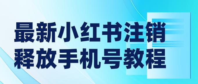 最新小红书注销释放手机号教程，解封概率90%，有时效（文本教程）