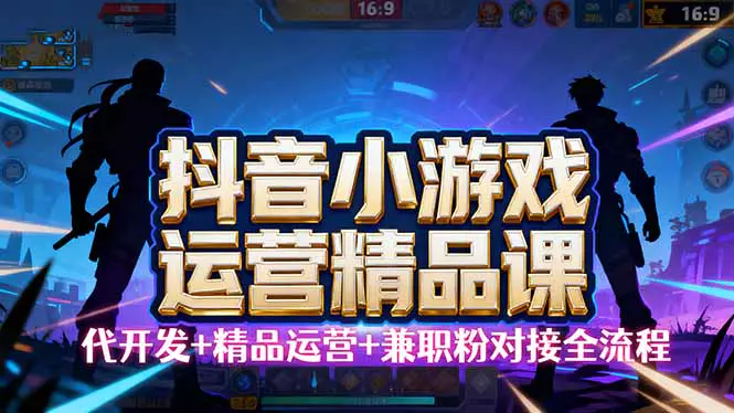 抖音小游戏精品运营课,小白也可以操作,从0开始学小游戏运营