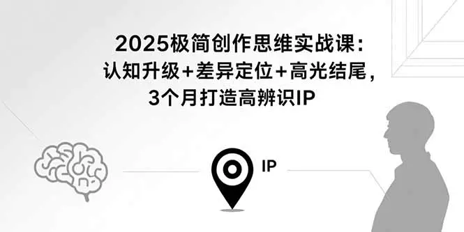 2025极简创作思维实战课:认知升级+差异定位+高光结尾,3个月打造高辨识IP