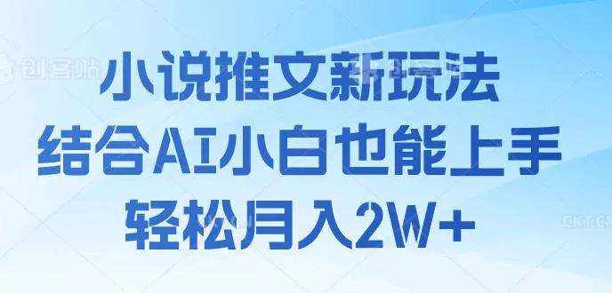 小说推文新玩法,结合AI,小白也能上手,轻松月入2W+
