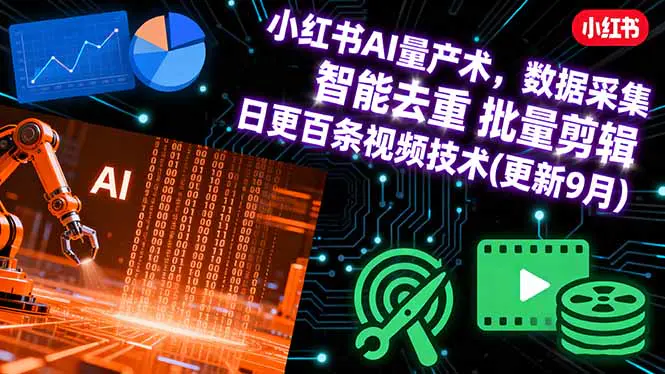 小红书AI量产术,数据采集 智能去重 批量剪辑 日更百条视频技术