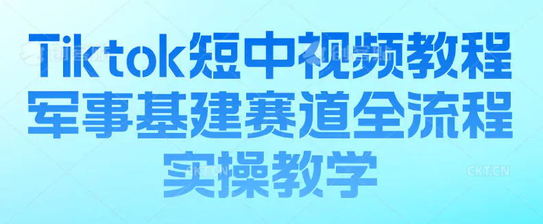 Tiktok短中视频教程,军事基建赛道全流程实操教学