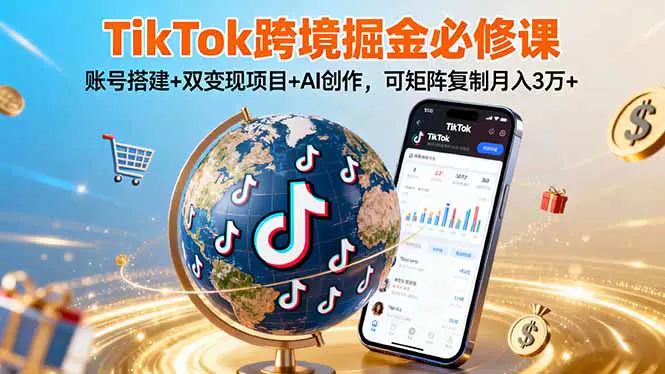 TikTok跨境掘金必修课,账号搭建+双变现项目+AI创作,可矩阵复制月入3万+
