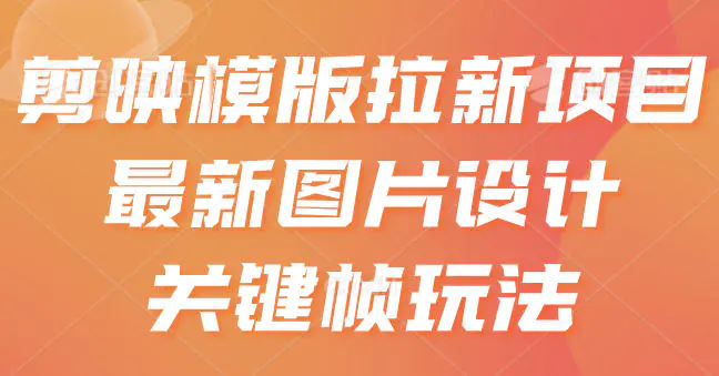 剪映模版拉新项目,最新图片设计关键帧玩法