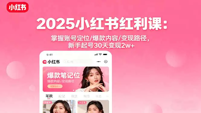 2025小红书红利课:掌握账号定位/爆款内容/变现路径,新手起号30天变现2w+