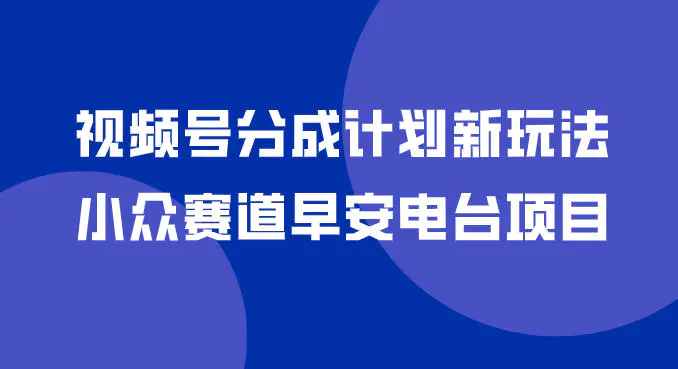 视频号分成计划新玩法,小众赛道早安电台项目