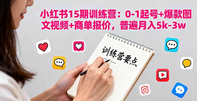 小红书训练营15期：0-1起号+爆款图文视频+商单报价，普遍月入5k-3w