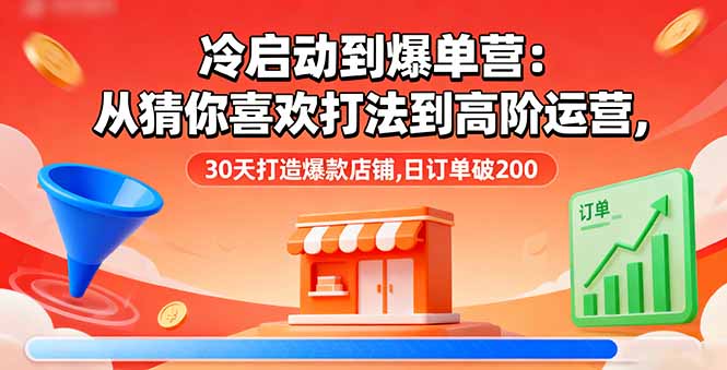 抖店冷启动到爆单营：从猜你喜欢打法到高阶运营,30天打造爆款店铺,日订单破200