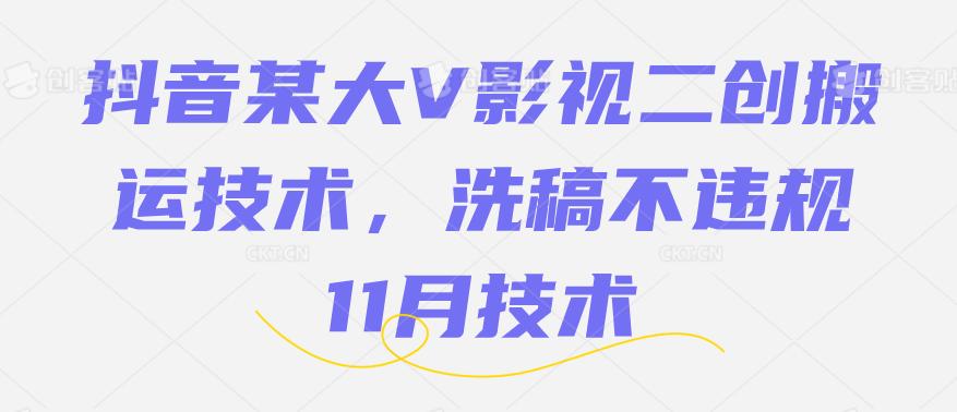 抖音某大V影视二创搬运技术，洗稿不违规，11月技术