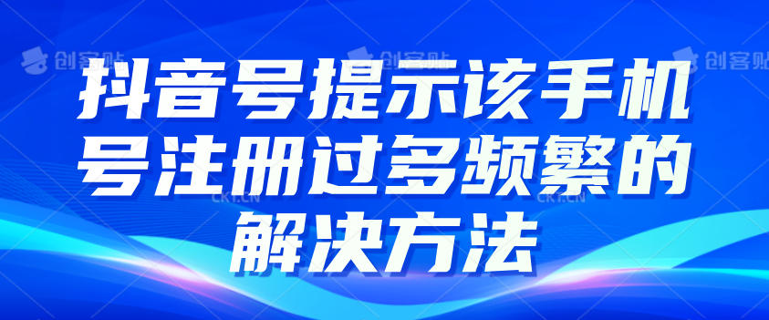 抖音号提示该手机号注册过多频繁的解决方法