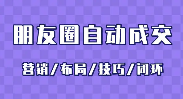 朋友圈自动成交课程,营销/布局/技巧/闭环