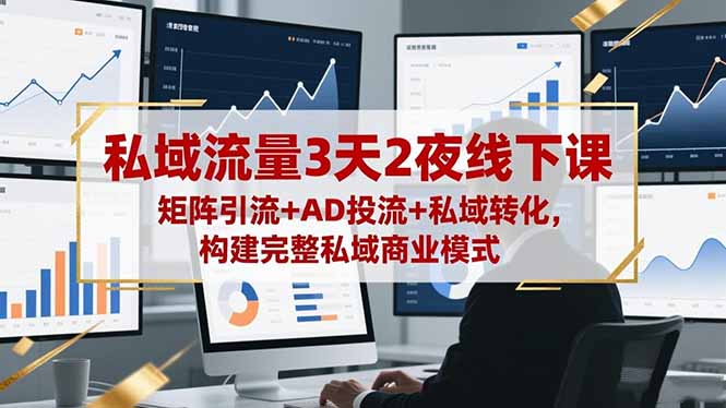 私域流量3天2夜线下课，矩阵引流+AD投流+私域转化，构建完整私域商业模式（PDF教程）