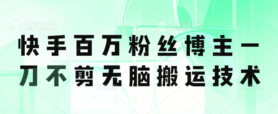 快手百万粉丝博主一刀不剪无脑搬运技术