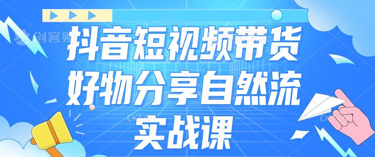 抖音短视频带货好物分享自然流实战课