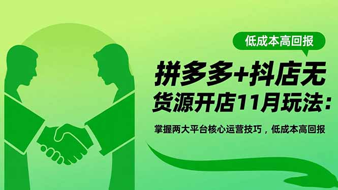拼多多+抖店无货源开店玩法：掌握两大平台核心运营技巧，低成本高回报-11月更新