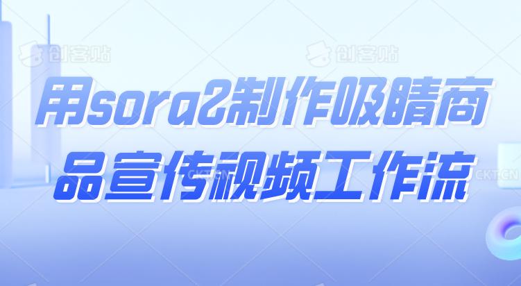用sora2制作吸睛商品宣传视频工作流
