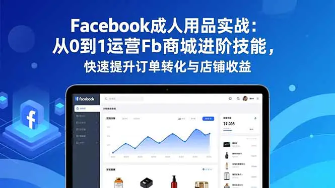 Facebook成人用品实战:从0到1运营Fb商城进阶技能,快速提升订单转化与店铺收益