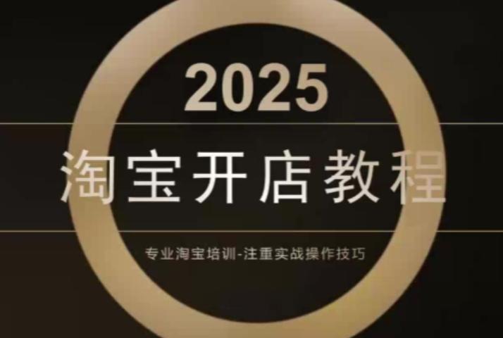 2025淘宝开店运营教程，从基础到进阶，提升店铺流量、转化率和整体运营效率