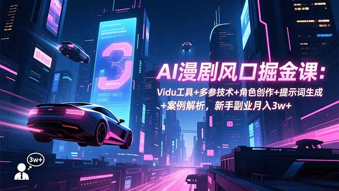 AI漫剧风口掘金课：Vidu工具+多参技术+角色创作+提示词生成+案例解析，新手副业月入3w+（飞书文档教程）