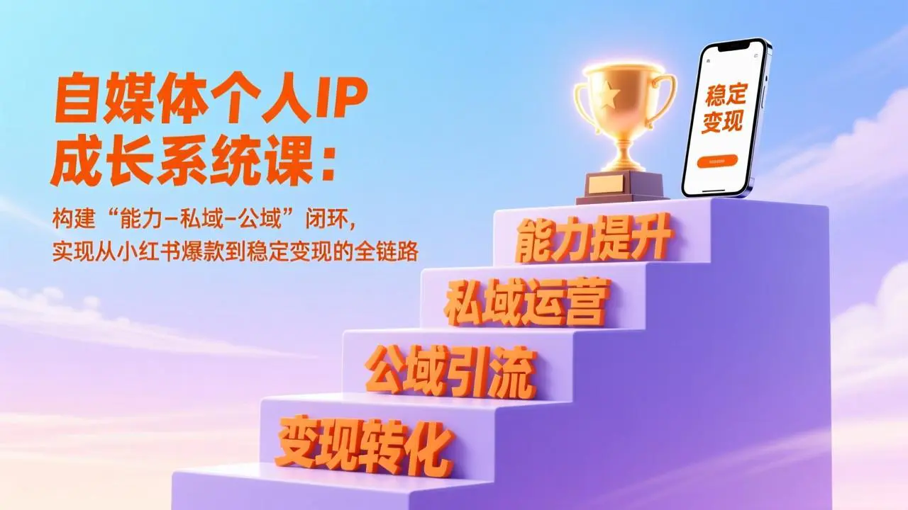 自媒体个人IP成长系统课:构建“能力-私域-公域”闭环,实现从小红书爆款到稳定变现的全链路