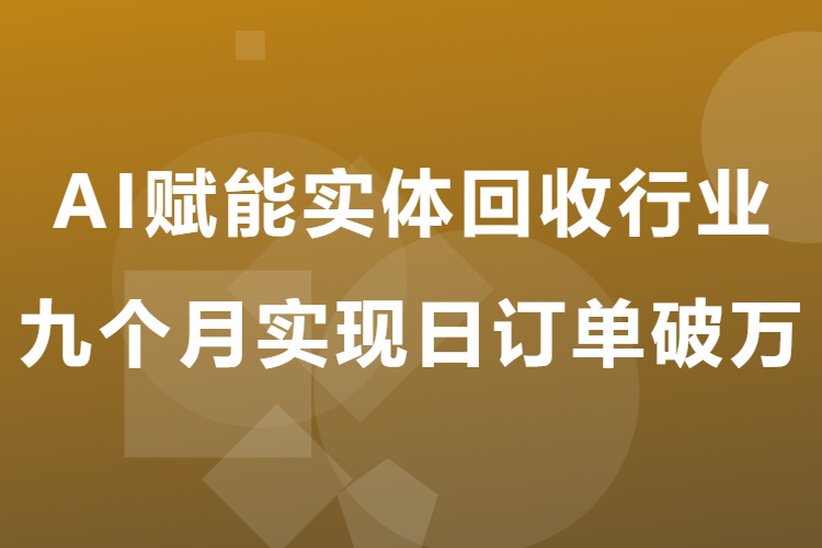 AI赋能实体回收行业：九个月实现日订单破万（飞书文档教程）