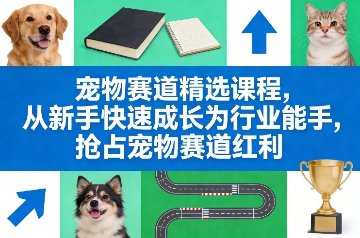 宠物赛道精选课程：从小白到行业专家，抢占宠物赛道红利